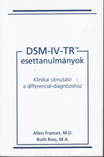Allen Frances; Ruth Ross - DSM-IV-TR esettanulm�nyok - Klinikai �tmutat� a differenci�l-diagn�zishoz