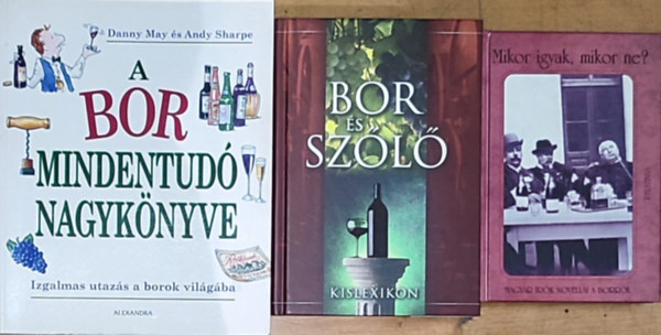 3db k�nyv a borr�l, a bor kult�r�j�r�l �s fogyaszt�s�r�l - Mikor igyak, mikor ne?-Magyar �r�k novell�i a borr�l, Bor �s sz�l� kislexikon, A bor mindentud� nagyk�nyve