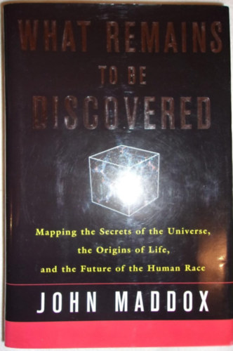 John Maddox - What Remains to Be Discovered : Mapping the Secrets of the Universe, the Origins of Life, and the Future of the Human Race