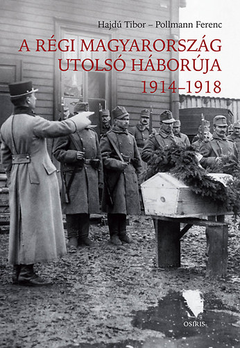 Pollmann Ferenc; Hajd Tibor - A rgi Magyarorszg utols hborja 1914-1918