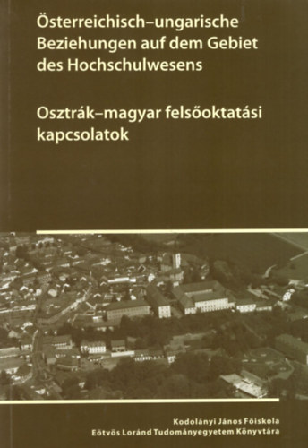 Nagy Jzsef Zsigmond, Ujvry Gbor K. Lengyel Zsolt - Osztrk-magyar felsoktatsi kapcsolatok - Kodolnyi Jnos Fiskola Etvs Lornd Tudomnyegyetem Knyvtra ( nmet-magyar nyelv )