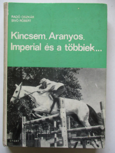 Rad� Oszk�r -Siv� R�bert - Kincsem, Aranyos, Imperial �s a t�bbiek... (A lovassport kr�nik�ja)