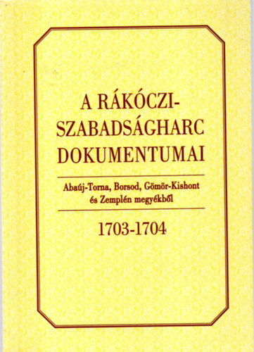 Bnkti Imre (szerk.) - A Rkczi-szabadsgharc dokumentumai Abaj-Torna, Borsod, Gms-Kishont s Zempln megykbl 1703-1704