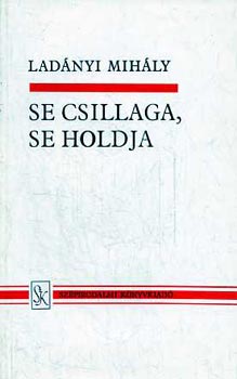 Ladányi Mihály - Se csillaga, se holdja Összegyűjtött versek