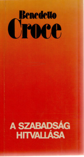 Benedetto Croce - A szabadsg hitvallsa