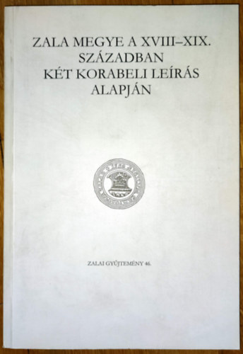 Kli Csaba  (szerk.) - Zala megye a XVIII-XIX. szzadban kt korabeli lers alapjn