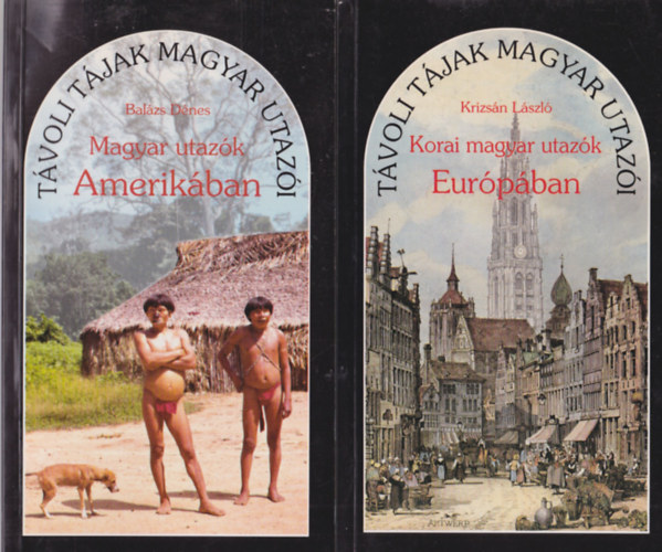 Dr. Bal�zs D�nes  (szerk.) - 2 db T�voli T�jak Magyar Utaz�i : Korai magyar utz�k Eur�p�ban + Magyar utaz�k Amerik�ban