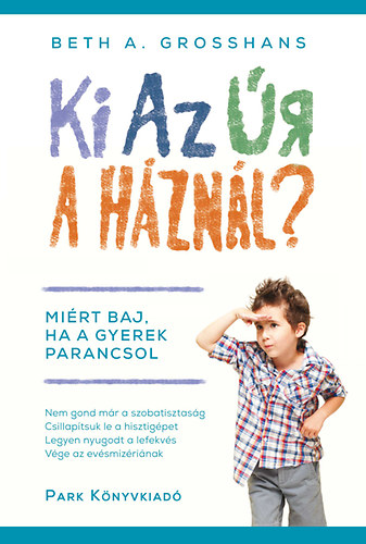 Beth A. Grosshans - Ki az r a hznl? - Mirt baj, ha a gyerek parancsol