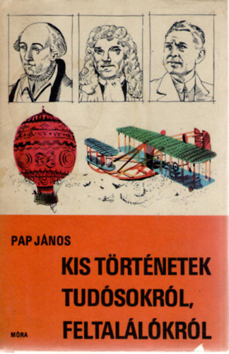 Pap Jnos - Kis trtnetek tudsokrl, feltallkrl