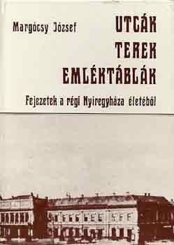 Marg�csy J�zsef - Utc�k, terek, eml�kt�bl�k (Fejezetek a r�gi Ny�regyh�za �let�b�l)