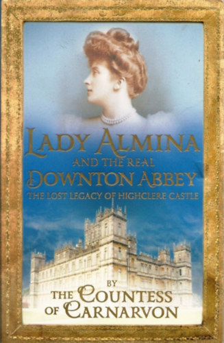 Fiona Carnarvon - Lady Almina and the Real Downton Abbey - The Lost Legacy of Highclere Castle