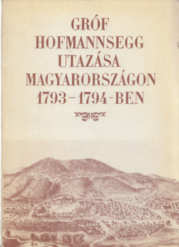Berkeszi Istvn  (szerk.) - Grf Hofmannsegg utazsa Magyarorszgon 1793-1794-ben (reprint)