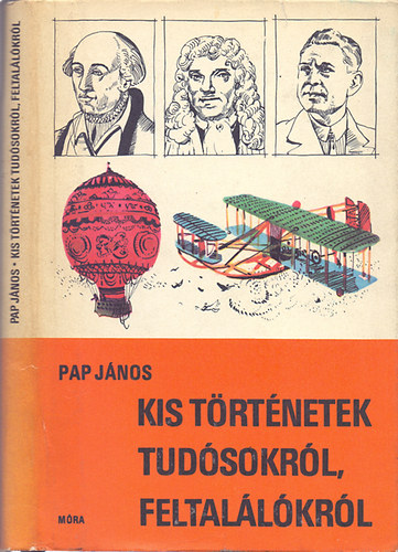 Pap Jnos - Kis trtnetek tudsokrl, feltallkrl