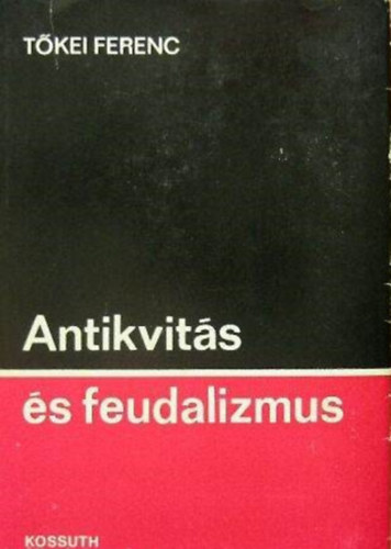 Tomori Lajos  T�kei Ferenc (szerk.) - Antikvit�s �s feudalizmus (Hadsereg �s t�rsadalom / A polis eredete / A feudalizmus alapvet� szerkezete)
