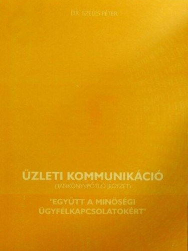 Dr. Szeles P�ter - �zleti kommunik�ci� - tank�nyvp�tl� jegyzet - "Egy�tt a min�s�gi �gyf�lkapcsolat�rt"