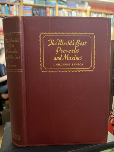 The world's best proverbs and maxims, gleaned from many sources by J. Gilchrist Lawson