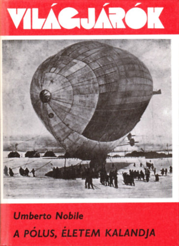 Umberto Nobile - A Pólus, életem kalandja (Világjárók 146.)