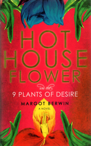 Margot Berwin - Hothouse Flower: and the Nine Plants of Desire