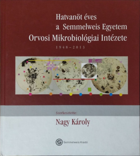 Nagy Kroly  (szerk.) - Hatvant ves a Semmelweis Egyetem Orvosi Mikrobiolgiai Intzete, 1948-2013