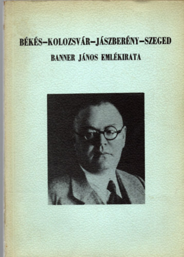 Jankovich B. Dnes  (szerk.) - Bks-Kolozsvr-Jszberny-Szeged (Banner Jnos emlkiratai 1945-ig)