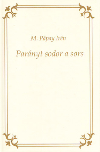 M. P�pay Ir�n - Par�nyt sodor a sors (Dedik�lt)