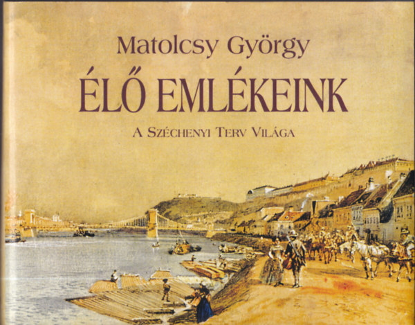 Matolcsy Gy�rgy - �l� eml�keink - A Sz�chenyi Terv vil�ga (al��rt)