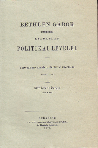 Szilágyi Sándor - Bethlen Gábor fejedelem kiadatlan politikai levelei