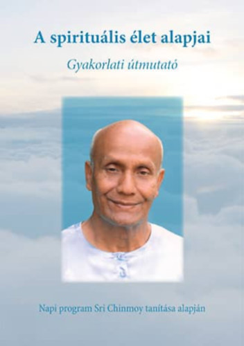 Sri Chinmoy - A spiritu�lis �let alapjai - gyakorlati �tmutat� Gunagriha aj�nl�s�val