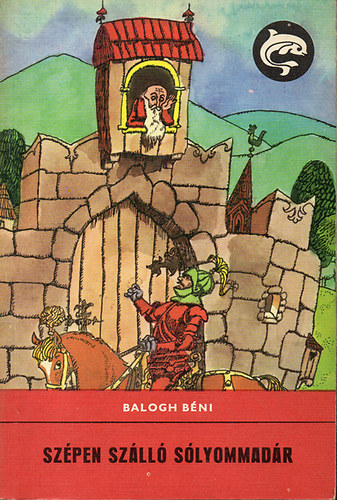 Balogh Béni - Szépen szálló sólyommadár - Mesék, mondák, régi históriák