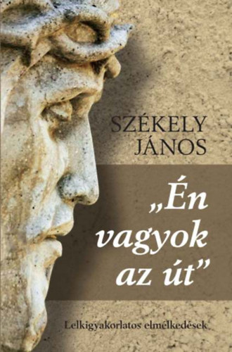 Sz�kely J�nos - ,,�n vagyok az �t" - Lelkigyakorlatos elm�lked�sek