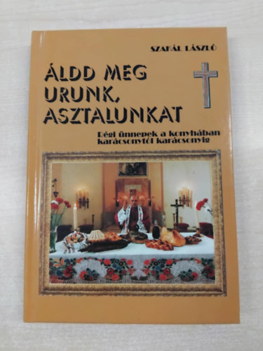Szakál László - Áldd meg Urunk asztalunkat- Régi ünnepek a konyhában karácsonytól karácsonyig