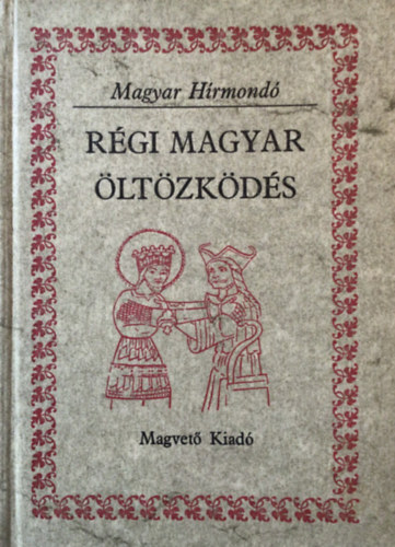 Szerző Móra Ferenc Szabó Kálmán László Gyula Apor Péter Fraknói Vilmos Radvánszky Béla Deák Farkas Anonymus Kemény Lajos Varjú Elemér Bálint Alajos Kálti Márk Kővári László Ibn R - Régi magyar öltözködés (Viseletek dokumentumok és források tükrében)