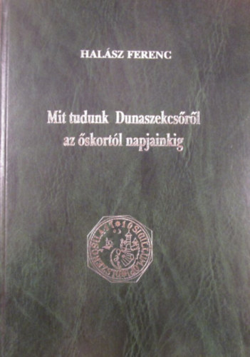 Hal�sz Ferenc - Mit tudunk Dunaszekcs�r�l az �skort�l napjainkig