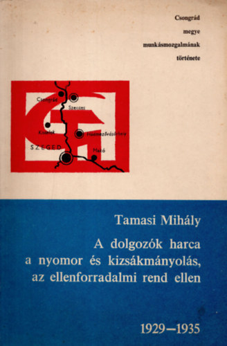 Tam�si Mih�ly - A dolgoz�k harca a nyomor �s kizs�km�nyol�s, az ellenforradalmi rend ellen 1929-1935 - Csongr�d megye munk�smozgalm�nak t�rt�nete