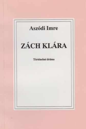 Dr. Aszdi Imre - Zch Klra - Trtnelmi drma 4 felvonsban, 7 kpben