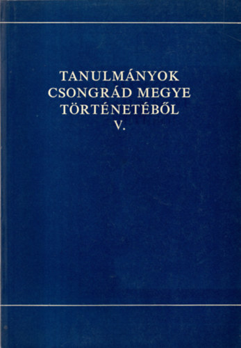Blazovich L�szl�  (szerk.) - Tanulm�nyok Csongr�d megye t�rt�net�b�l   V.