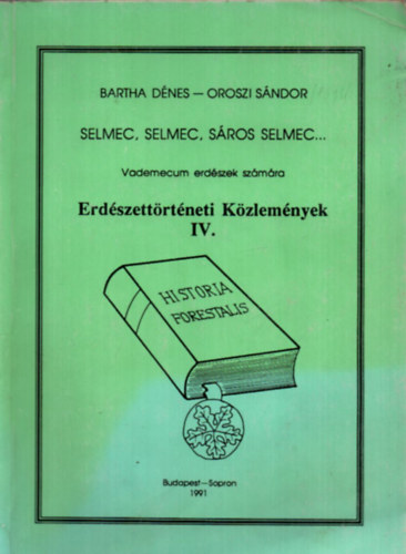 Oroszi S�ndor Bartha D�nes - Erd�szett�rt�neti K�zlem�nyek IV. - vademecum erd�szek sz�m�ra - Selmec, Selmec, S�ros Selmec...