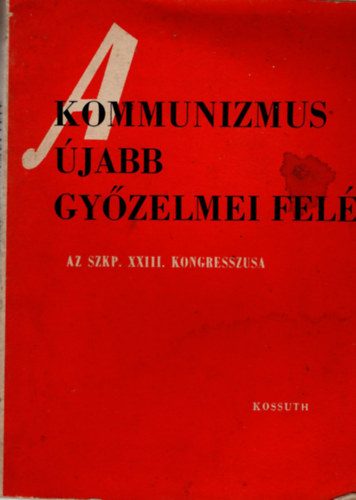 Fedor Jnos  (szerk.) - A kommunizmus jabb gyzelmei fel -Az SZKP. XXIII. Kongresszusa 1966 mrcius 29-prilis 8.