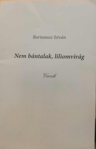 Bartanusz István - Nem bántalak, liliomvirág Versek
