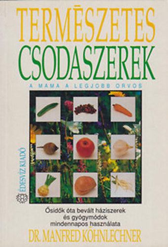 Dr. Manfred Khnlechner - Termszetes csodaszerek - A mama a legjobb orvos (sidk ta bevlt hziszerek s gygymdok mindennapos hasznlata)