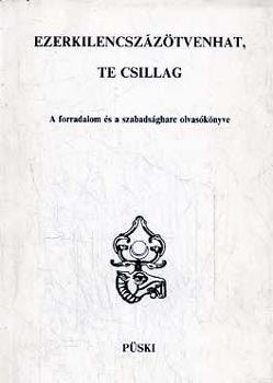 Ezerkilencsz�z�tvenhat, te csillag (A forradalom �s a szabads�gharc olvas�k�nyve)