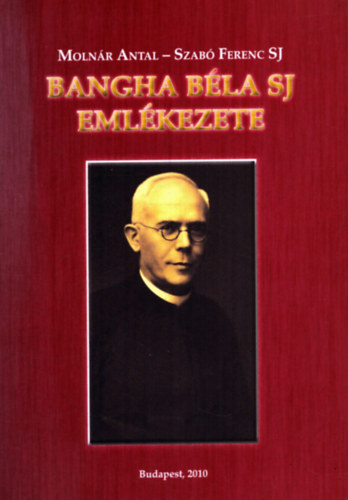 Moln�r Antal; Szab� Ferenc S. J. - Bangha B�la SJ eml�kezete