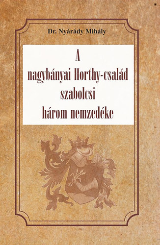 Dr. Nyrdy Mihly - A nagybnyai Horthy-csald szabolcsi hrom nemzedke