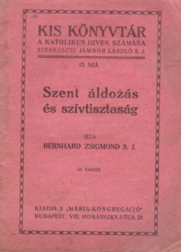 Bernhard Zsigmond S.J. - Szent áldozás és szívtisztaság ( Kis Könyvtár a katolikus hívek számára 12. sz. )