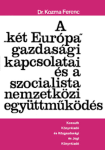 Dr. Kozma Ferenc - A "két Európa" gazdasági kapcsolatai és a szocialista nemzetközi együttműködés