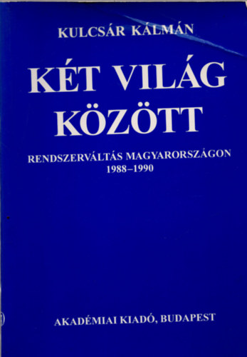 Kulcsr Klmn - Kt vilg kztt - Rendszervlts Magyarorszgon 1988-1990