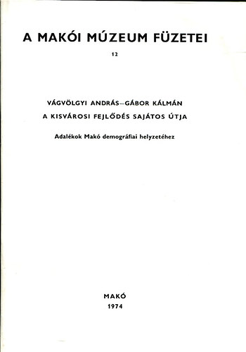 Vágvölgyi András- Gábor Kálmán - A makói múzeum füzetei 12 (A kisvárosi fejlődés sajátos útja)