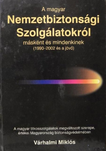 Vrhalmi Mikls - A magyar nemzetbiztonsgi szolglatokrl msknt s mindenkinek