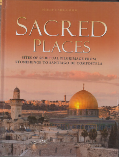 Philip Carr-Gomm - Sacred Places - Sites of spiritual pilgrimage from stonehenge to santiago de compostela