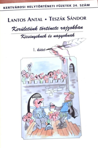 Lantos Antal - Tesz�k S�ndor - Ker�let�nk t�rt�nete rajzokban I. k�tet - Kertv�rosi helyt�rt�neti F�zetek 24. sz.